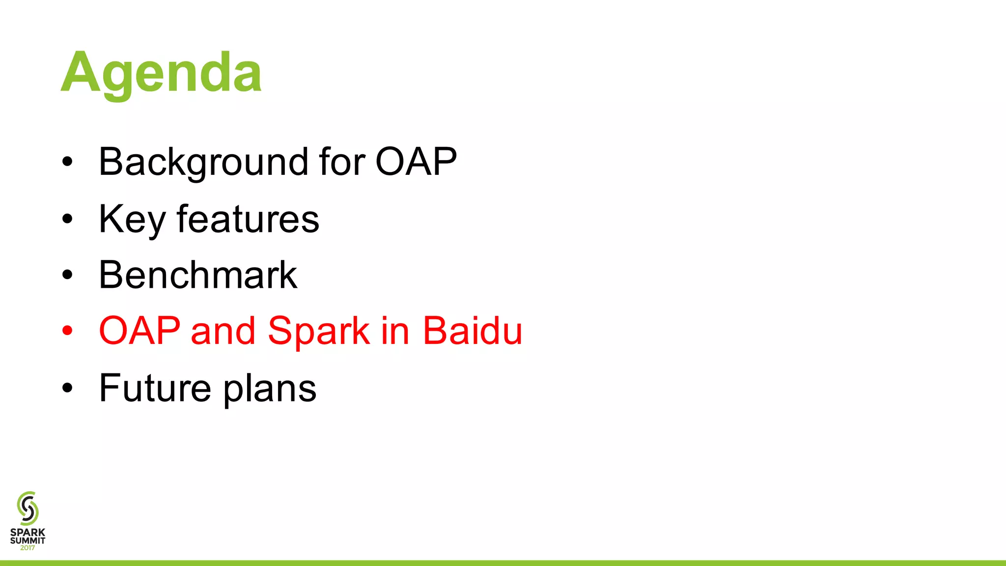 Agenda
• Background for OAP
• Key features
• Benchmark
• OAP and Spark in Baidu
• Future plans
 