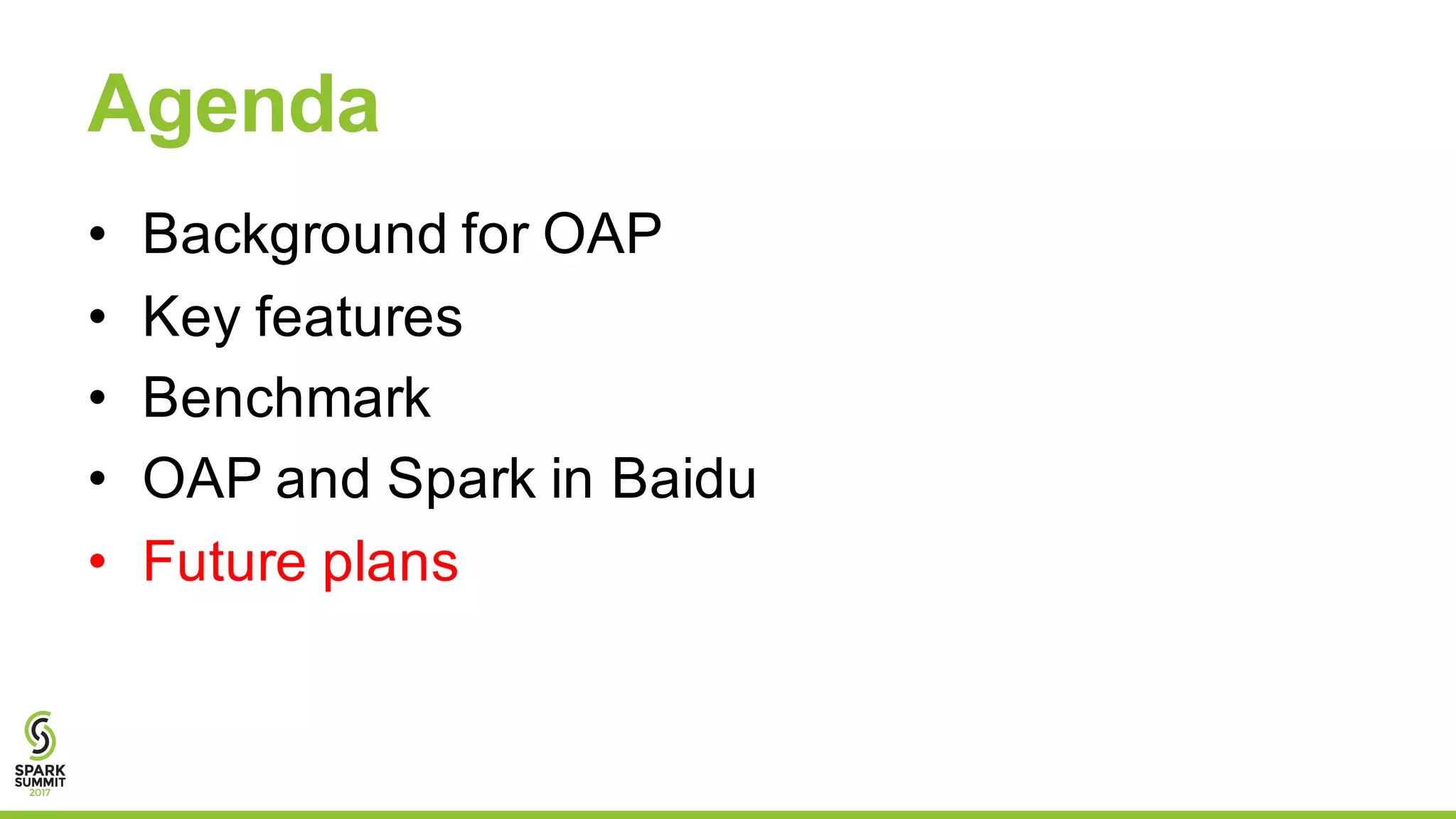 Agenda
• Background for OAP
• Key features
• Benchmark
• OAP and Spark in Baidu
• Future plans
 