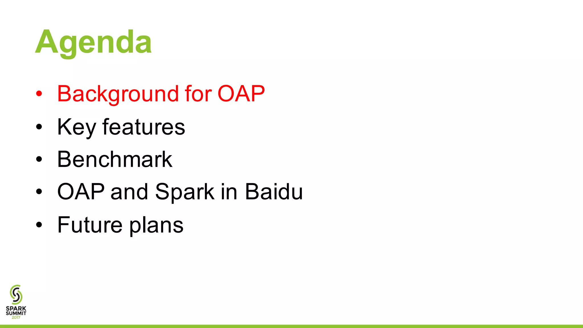 Agenda
• Background for OAP
• Key features
• Benchmark
• OAP and Spark in Baidu
• Future plans
 