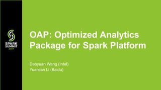 Daoyuan Wang (Intel)
Yuanjian Li (Baidu)
OAP: Optimized Analytics
Package for Spark Platform
 