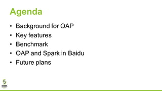 Agenda
• Background for OAP
• Key features
• Benchmark
• OAP and Spark in Baidu
• Future plans
 