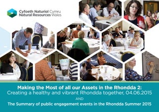 Making the Most of all our Assets in the Rhondda 2:
Creating a healthy and vibrant Rhondda together, 04.06.2015
and
The Summary of public engagement events in the Rhondda Summer 2015
 