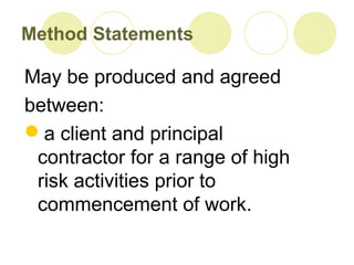 Method Statements
May be produced and agreed
between:
a client and principal
contractor for a range of high
risk activities prior to
commencement of work.
 