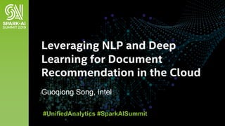 Guoqiong Song, Intel
Leveraging NLP and Deep
Learning for Document
Recommendation in the Cloud
#UnifiedAnalytics #SparkAISummit
 