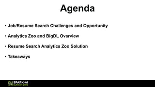 Agenda
• Job/Resume Search Challenges and Opportunity
• Analytics Zoo and BigDL Overview
• Resume Search Analytics Zoo Solution
• Takeaways
 