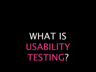 WHAT IS
USABILITY
TESTING?
 