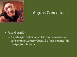 Alguns Conceitos

• Fato Gerador
– É a situação definida em lei como necessária e
suficiente à sua ocorrência. É o “nascimento” da
obrigação tributária

 