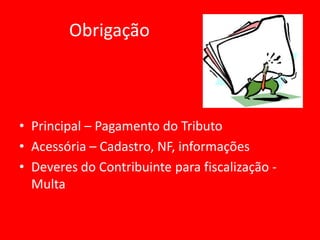 Obrigação

• Principal – Pagamento do Tributo
• Acessória – Cadastro, NF, informações
• Deveres do Contribuinte para fiscalização Multa

 