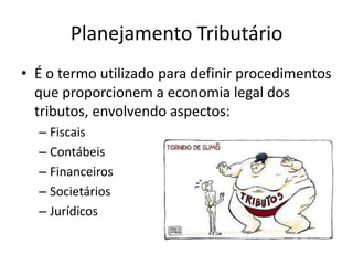 Planejamento Tributário
• É o termo utilizado para definir procedimentos
que proporcionem a economia legal dos
tributos, envolvendo aspectos:
– Fiscais
– Contábeis
– Financeiros
– Societários
– Jurídicos

 