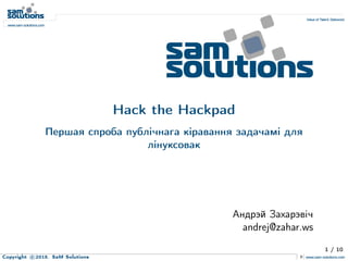 Hack the Hackpad
Першая спроба публiчнага кiравання задачамi для
лiнуксовак
Андрэй Захарэвiч
andrej@zahar.ws
1 / 10
Copyright c 2015. SaM Solutions
 