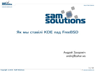 Як мы ставiлi KDE пад FreeBSD
Андрэй Захарэвiч
andrej@zahar.ws
1 / 13
Copyright c 2015. SaM Solutions
 