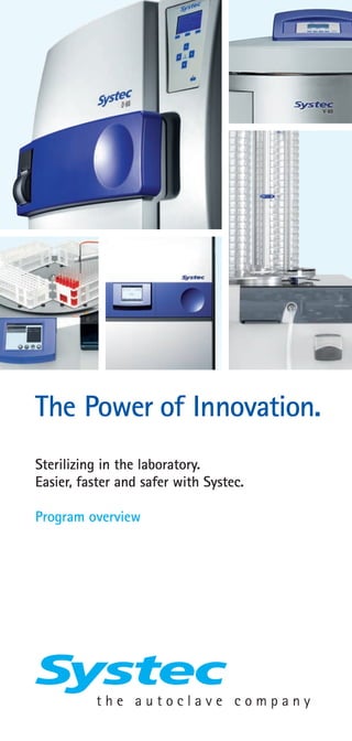 The Power of Innovation.
Sterilizing in the laboratory.
Easier, faster and safer with Systec.
Program overview
Systec GmbH
Konrad-Adenauer-Straße 15
35440 Linden, Germany
T +49 6403 670 70 0
F +49 6403 670 70 222
info@systec-lab.de
www.systec-lab.com
Subsidiary Switzerland:
Systec Schweiz GmbH
Gewerbestrasse 8
CH-6330 Cham, Switzerland
T +41 41 781 52 80
F +41 41 781 52 79
info@systec-lab.ch
www.systec-lab.ch
Subsidiary China:
Systec (Shanghai) trading Co., Ltd
C1-206, No.6000 Shenzhuan Rd,
Songjiang 201619
Shanghai, China
T +86 21 6019 0256
info@systec-lab.com.cn
www.systec-lab.com.cn
Rightsreservedtochangetechnicalaspectsasrequired·07/2016www.ﬁlusch-ﬁore.de
Scan to visit our website:
 