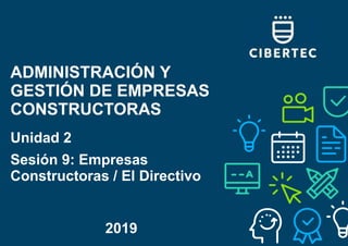 ADMINISTRACIÓN Y
GESTIÓN DE EMPRESAS
CONSTRUCTORAS
Unidad 2
Sesión 9: Empresas
Constructoras / El Directivo
2019
 
