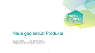 Neue geoland.at Produkte
28. März 2019, 34. OGD Plattform
Wolfgang JÖRG, ViennaGIS Koordinator
1
 