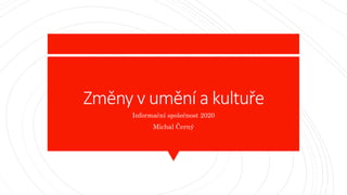 Změny v umění a kultuře
Informační společnost 2020
Michal Černý
 