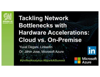 Yuval Degani, LinkedIn
Dr. Jithin Jose, Microsoft Azure
Tackling Network
Bottlenecks with
Hardware Accelerations:
Cloud vs. On-Premise
#UnifiedAnalytics #SparkAISummit
 