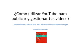 ¿Cómo utilizar YouTube para
publicar y gestionar tus vídeos?
Conocimientos y habilidades para desarrollar la competencia d...
