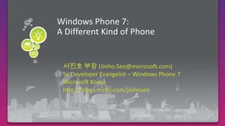 Windows Phone 7:A Different Kind of Phone Required Slide 서진호 부장 (Jinho.Seo@microsoft.com) Sr. Developer Evangelist – Windows Phone 7 Microsoft Korea http://blogs.msdn.com/jinhoseo 
