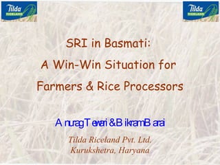SRI in Basmati:  A Win-Win Situation for  Farmers & Rice Processors Anurag Tewari & Bikram Barai Tilda Riceland Pvt. Ltd. Kurukshetra, Haryana 