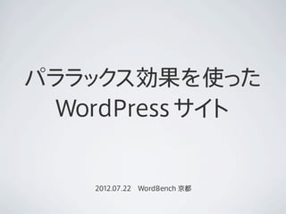 パララ ク
   ッ ス効果を使った
  WordPress サイト


    2012.07.22 WordBench 京都
 