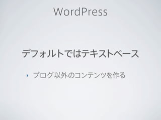 WordPress



デフォルトではテキストベース

‣   ブログ以外のコンテンツを作る
 