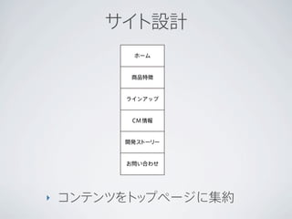 サイト設計
          ホーム



          商品特徴



         ラインアップ



          CM 情報


         開発ストーリー



         お問い合わせ




‣   コンテンツをト プページに集約
           ッ
 