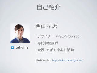 自己紹介


         西山 拓磨
         •   デザイナー（Web／グラフィック）
         •   専門学校講師
takuma
         •   大阪・京都を中心に活動

         ポートフォリオ http://takumadesign.com/
 