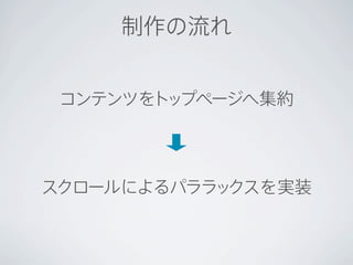 制作の流れ


 コンテンツをトップページへ集約




スクロールによるパララックスを実装
 