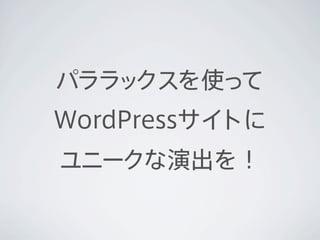 パララックスを使って
WordPressサイトに
ユニークな演出を！
 