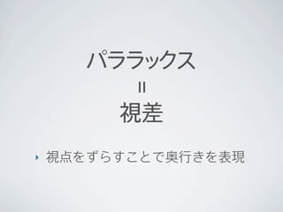 パララ クス
          ッ


          =
         視差
‣   視点をずらすことで奥行きを表現
 