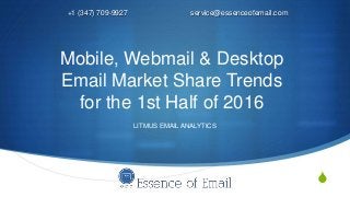 S
Mobile, Webmail & Desktop
Email Market Share Trends
for the 1st Half of 2016
+1 (347) 709-9927 service@essenceofemail.com
LITMUS EMAIL ANALYTICS
 