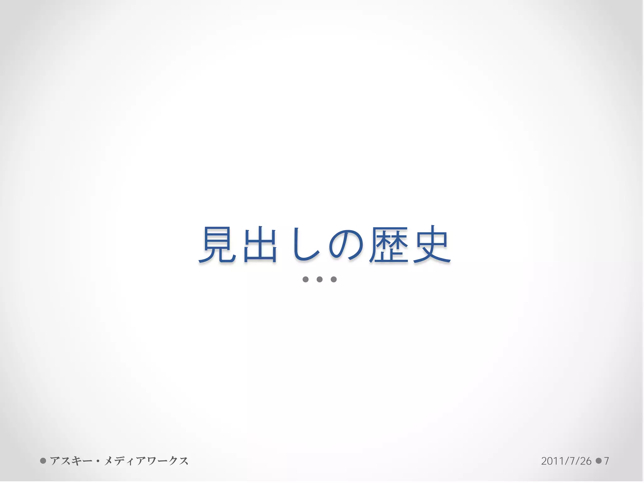 見出しの歴史



アスキー・メディアワークス            2011/7/26   7
 