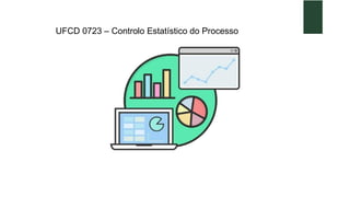 UFCD 0723 – Controlo Estatístico do Processo
 