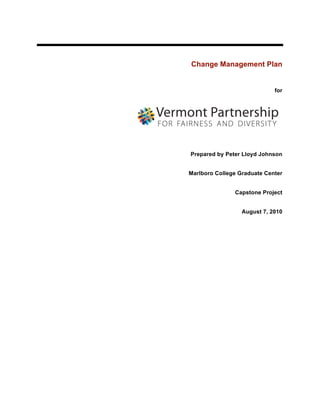 Change Management Plan


                             for




Prepared by Peter Lloyd Johnson


Marlboro College Graduate Center


               Capstone Project


                  August 7, 2010
 