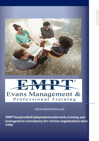 www.emptlondon.com info@emptlondon.com
www.emptlondon.com
EMPThasprovidedindependentsocialwork,training and
management consultancy for various organisationssince
1998.
 