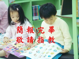 10
簡 報 完 畢
敬 請 指 教
 