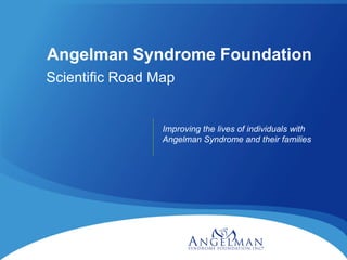 Angelman Syndrome Foundation Scientific Road Map  Improving the lives of individuals with Angelman Syndrome and their families 