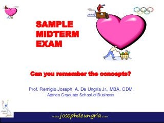 www.josephdeungria.com
SAMPLE
MIDTERM
EXAM
Can you remember the concepts?
Prof. Remigio Joseph A. De Ungria Jr., MBA, CDM
Ateneo Graduate School of Business
 