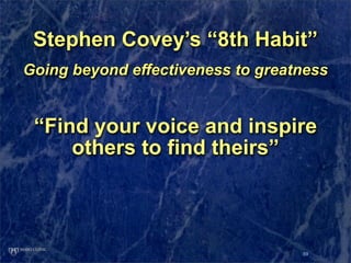 Stephen Covey’s “8th Habit”
Going beyond effectiveness to greatness


 “Find your voice and inspire
     others to find th...