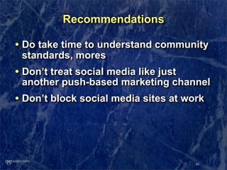 Recommendations

• Do take time to understand community
 standards, mores
• Don’t treat social media like just
 another pu...