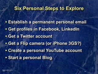 Six Personal Steps to Explore

• Establish a permanent personal email
• Get profiles in Facebook, LinkedIn
• Get a Twitter...