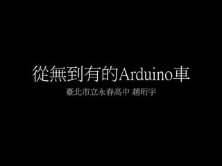 從無到有的Arduino車
臺北市立永春高中 趙珩宇
 