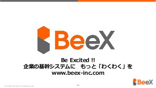 Copyright © 2017 BeeX Inc. All Rights Reserved. 29
Be Excited !!
企業の基幹システムに もっと「わくわく」を
www.beex-inc.com
 