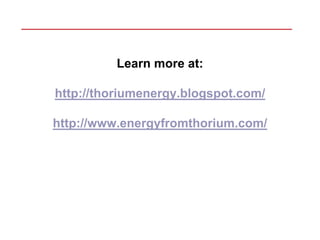 Learn more at:

http://thoriumenergy.blogspot.com/

http://www.energyfromthorium.com/
 