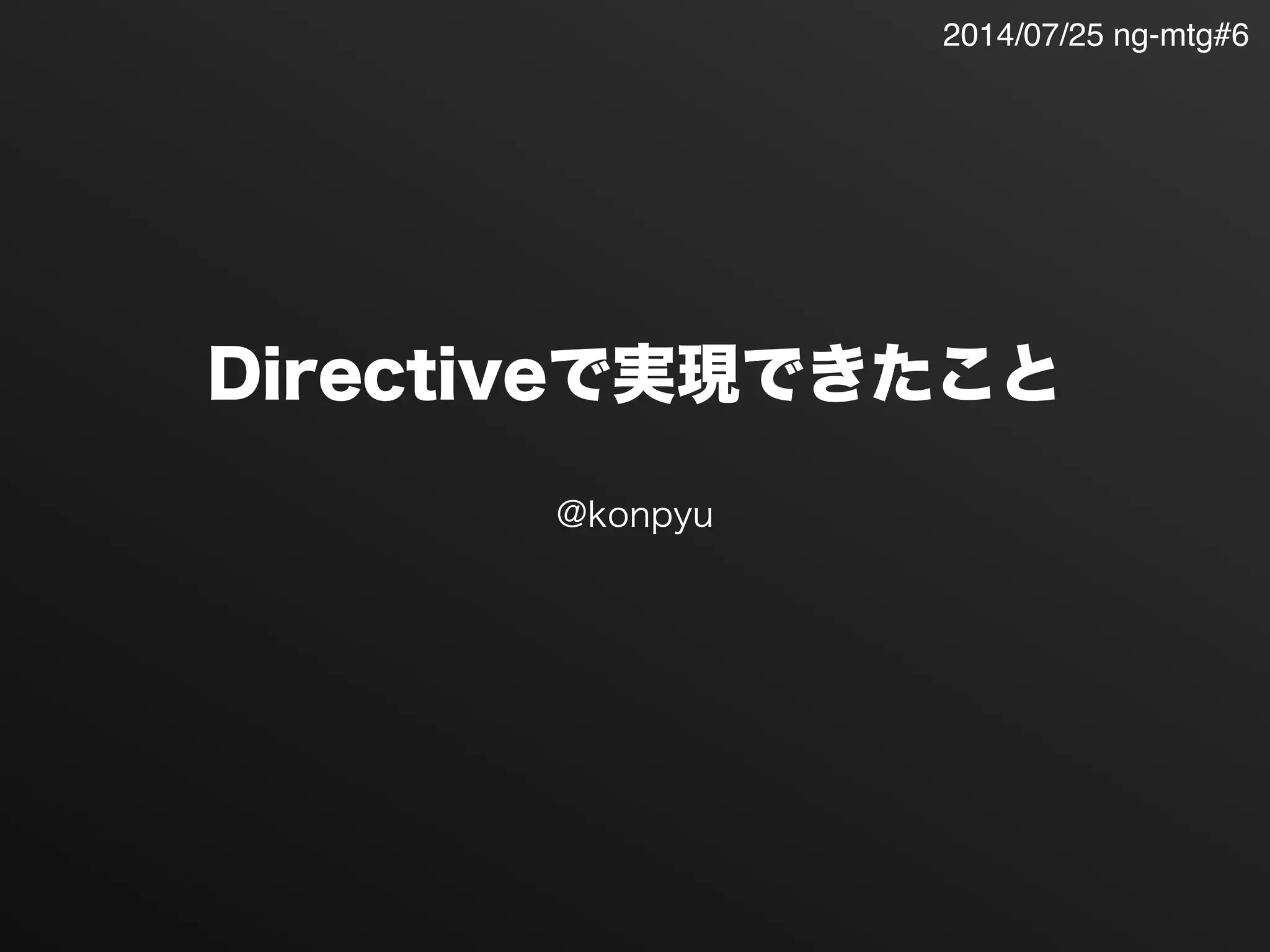 Directiveで実現できたこと
@konpyu
2014/07/25 ng-mtg#6
 