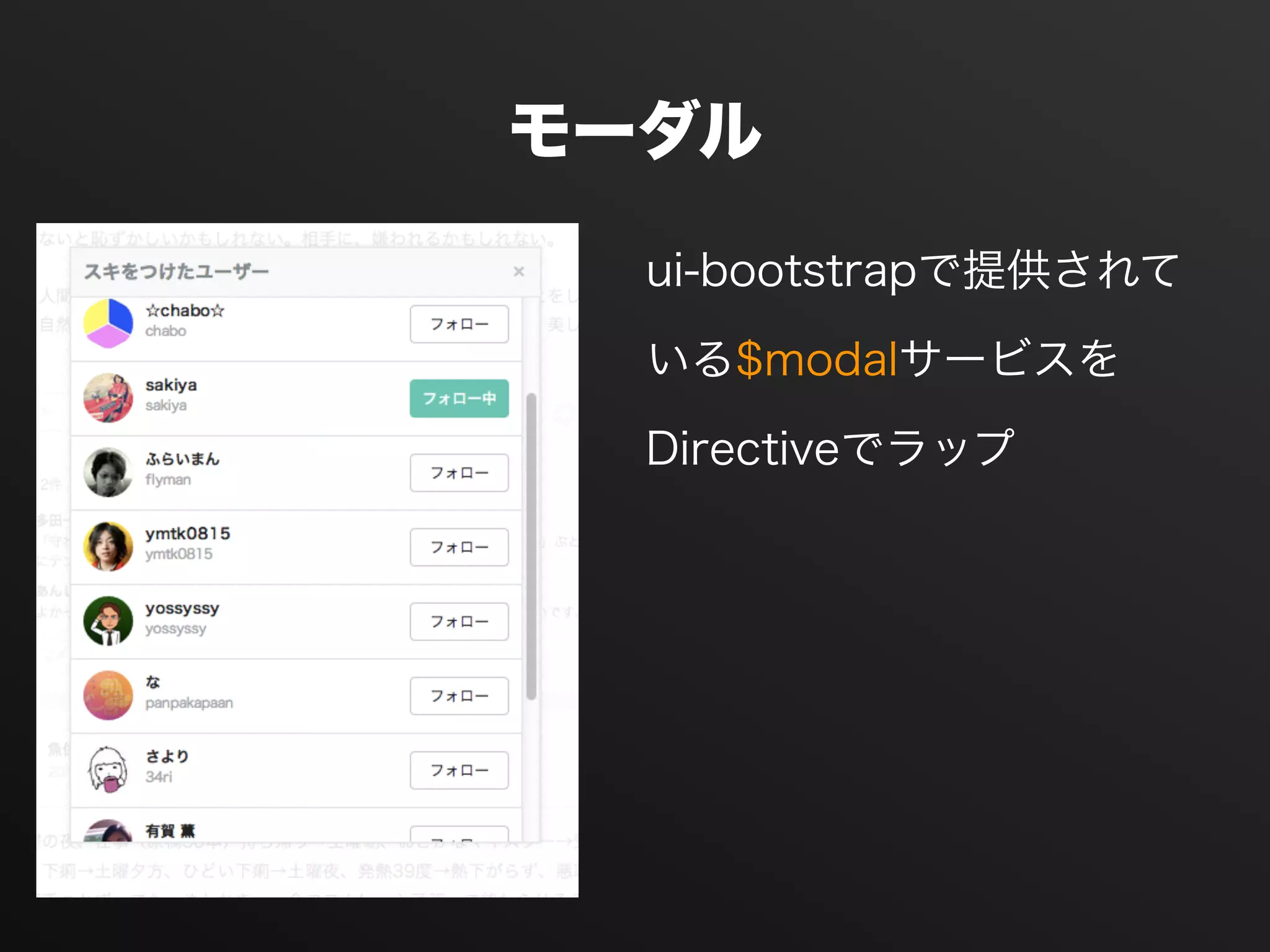 モーダル
ui-bootstrapで提供されて
いる$modalサービスを
Directiveでラップ
 