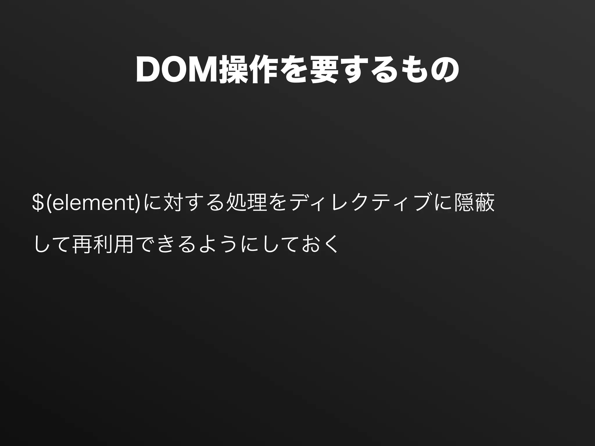 DOM操作を要するもの
$(element)に対する処理をディレクティブに隠
して再利用できるようにしておく
 