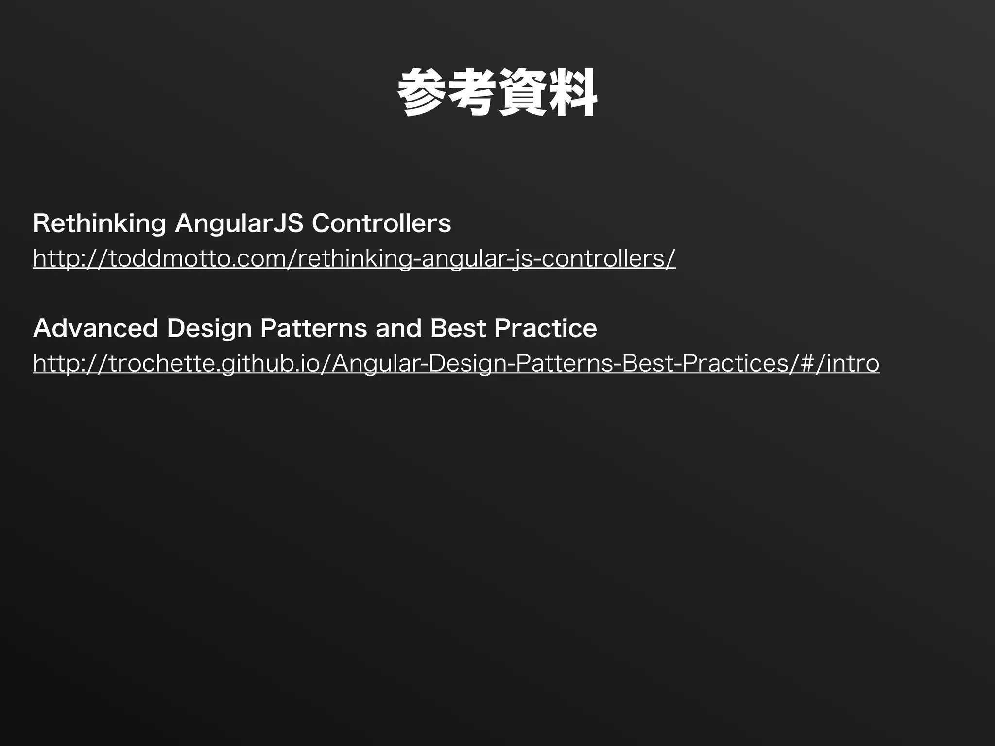 参考資料
Rethinking AngularJS Controllers
http://toddmotto.com/rethinking-angular-js-controllers/
!
Advanced Design Patterns and Best Practice
http://trochette.github.io/Angular-Design-Patterns-Best-Practices/#/intro
!
 