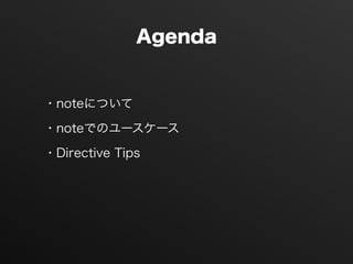 Agenda
・noteについて
・noteでのユースケース
・Directive Tips
 