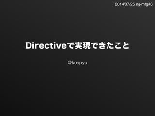 Directiveで実現できたこと
@konpyu
2014/07/25 ng-mtg#6
 